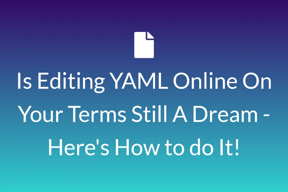 Is Editing YAML Online on Your Terms Still A Dream - Here's How to do It!